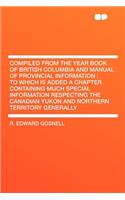 Compiled from the Year Book of British Columbia and Manual of Provincial Information: To Which Is Added a Chapter Containing Much Special Information