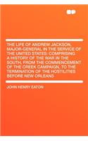 The Life of Andrew Jackson, Major-General in the Service of the United States