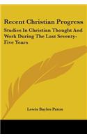 Recent Christian Progress: Studies In Christian Thought And Work During The Last Seventy-Five Years(English)