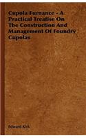 Cupola Furnance - A Practical Treatise On The Construction And Management Of Foundry Cupolas