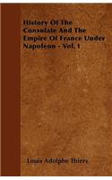 History Of The Consulate And The Empire Of France Under Napoleon - Vol. I