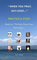 "WHEN YOU PRAY, SAY /LEGÓ..." PRACTICE and STUDY: (Based on The HOLY PRAYER APPS Technology)