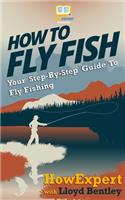 How To Fly Fish - Your Step-By-Step Guide To Fly Fishing