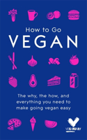 How to Go Vegan: The Why, the How, and Everything You Need to Make Going Vegan Easy