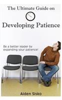 The Ultimate Guide on Developing Patience: Be a better leader by expanding your patience!