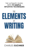 The Elements of Writing: The Only Writing Guide You Will Ever Need(The Elemental Way)