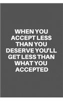 When You Accept Less Than You Deserve You'll Get Less Than What You Accepted