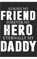 Always my friend forever my hero eternally my daddy: Symbol of love for dad as the gift of fathers day, thanks giving day, fathers birthday, valentine day