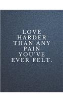 Love harder than any pain you've ever felt