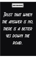 Trust that when the answer is no, there is a better yes down the road.