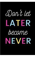 don't let later become never