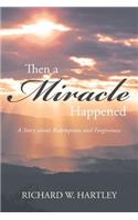 Then a Miracle Happened: A Story about Redemption and Forgiveness