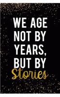 We Age Not By Years But By Stories: Adultescent Notebook Journal Composition Blank Lined Diary Notepad 120 Pages Paperback Black Dust Gold