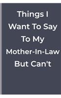 Things I Want To Say To My Mother-In-Law But Can't: funny lined book