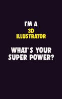 I'M A 3D illustrator, What's Your Super Power?: 6X9 120 pages Career Notebook Unlined Writing Journal