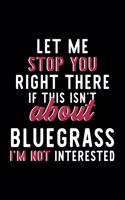 Let Me Stop You Right There If This Isn't About Bluegrass I'm Not Interested: Notebook for Bluegrass Lover - Great Christmas & Birthday Gift Idea for Bluegrass Fan - Bluegrass Journal - Bluegrass Fan Diary - 120 pages 6x9 inch