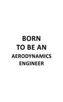 Born To Be An Aerodynamics Engineer: Unique Aerodynamics Engineer Notebook, Journal Gift, Diary, Doodle Gift or Notebook 6 x 9 Compact Size- 109 Blank Lined Pages