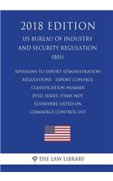 Revisions to Export Administration Regulations - Export Control Classification Number 0Y521 Series, Items Not Elsewhere Listed on Commerce Control List (US Bureau of Industry and Security Regulation) (BIS) (2018 Edition)
