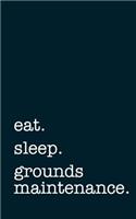 Eat. Sleep. Grounds Maintenance. - Lined Notebook: Writing Journal