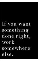 If You Want Something Done Right Work Somewhere Else