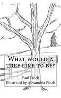 What Would a Tree Like to Be?