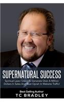 Supernatural Success: Spiritual Laws I Used To Generate Over a Million Dollars In Sales And Beat Oprah In Website Traffic