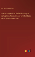Untersuchungen über die Bestimmung der erdmagnetischen Inclination vermittelst des Weber'schen Erdinductors