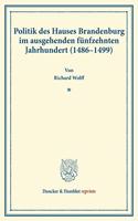 Politik Des Hauses Brandenburg Im Ausgehenden Funfzehnten Jahrhundert (1486-1499): (Kurfurst Johann Und Die Markgrafen Friedrich Und Siegmundt). (Veroffentlichungen Des Vereins Fur Geschichte Der Mark Brandenburg)