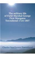 The Military Life of Field-Marshal George First Marquess Townshend 1724-1807