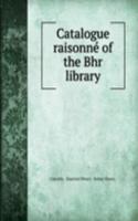 Catalogue raisonne of the Bhr library