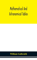 Mathematical and astronomical tables, for the use of students of mathematics, practical astronomers, surveyors, engineers, and navigators; with an introd. containing the explanation and use of the tables