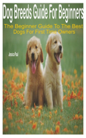 Dog Breeds Guide for Beginners: The Beginner Guide to the Best Dogs for First Time Owners