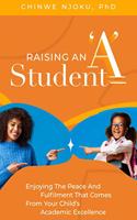 Raising an 'A' Student: Enjoying the Peace and Fulfilment that Comes from Your Child's Academic Excellence