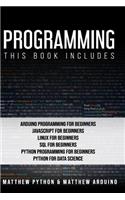Programming: This book includes: Arduino Programming for Beginners; JavaScript for Beginners; Linux for Beginners; SQL for Beginners; Python Programming for Begi