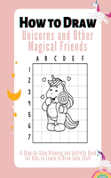 How to Draw Unicorns, and Other Magical Friends