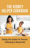 The Kidney Helper Cookbook: Eating Out Guide For Person Following A Renal Diet: Kidney Kitchen Potassium Food Guide