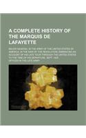 A Complete History of the Marquis de Lafayette; Major General in the Army of the United States of America, in the War of the Revolution; Embracing a