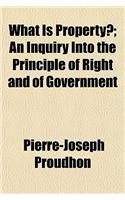 What Is Property?; An Inquiry Into the Principle of Right and of Government