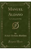 Manuel Aldano: La Lucha Por La Vida (Classic Reprint)