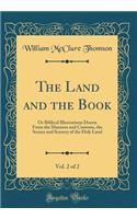 The Land and the Book, Vol. 2 of 2: Or Biblical Illustrations Drawn from the Manners and Customs, the Scenes and Scenery of the Holy Land (Classic Reprint)
