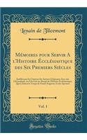 Mémoires pour Servir A l'Histoire Écclésiastique des Six Premiers Siècles, Vol. 1: Justifiez par les Citations des Auteurs Originaux; Avec une Chronologie, ou l'On Fait un Abregè de l'Histoire Écclésiastique; Qui Contient le Temps de Nostre Seigneu
