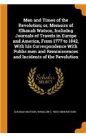 Men and Times of the Revolution; or, Memoirs of Elkanah Watson, Includng Journals of Travels in Europe and America, From 1777 to 1842, With his Correspondence With Public men and Reminiscences and Incidents of the Revolution
