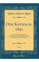 Der Katholik, 1891, Vol. 3: Zeitschrift Für Katholische Wissenschaft Und Kirchliches Leben; Einundsiebenzigster Jahrgang, I (Classic Reprint)