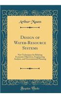 Design of Water-Resource Systems: New Techniques for Relating Economic Objectives, Engineering Analysis, and Governmental Planning (Classic Reprint)