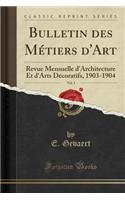 Bulletin Des Métiers d'Art, Vol. 3: Revue Mensuelle d'Architecture Et d'Arts Décoratifs, 1903-1904 (Classic Reprint)