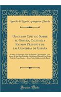 Discurso Critico Sobre El Origen, Calidad, Y Estado Presente de Las Comedias de España