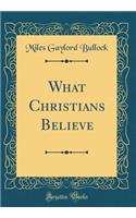 What Christians Believe (Classic Reprint)