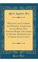 Writings, and Literary and Personal Character of the Right Hon. Edmund Burke, Delivered at Several Metropolitan Literary Institutions (Classic Reprint)