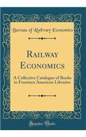 Railway Economics: A Collective Catalogue of Books in Fourteen American Libraries (Classic Reprint): A Collective Catalogue of Books in Fourteen American Libraries (Classic Reprint)