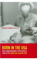 Born in the USA: How a Broken Maternity System Must Be Fixed to Put Women and Infants First